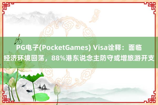 PG电子(PocketGames) Visa诠释：面临经济环境回荡，88%港东说念主防守或增旅游开支