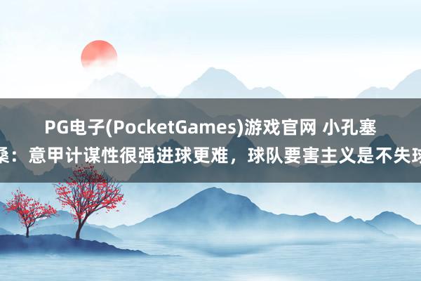 PG电子(PocketGames)游戏官网 小孔塞桑：意甲计谋性很强进球更难，球队要害主义是不失球