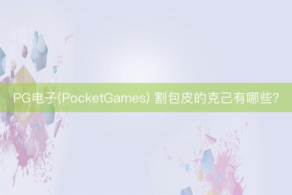 PG电子(PocketGames) 割包皮的克己有哪些？