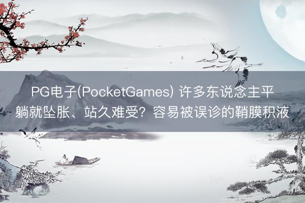 PG电子(PocketGames) 许多东说念主平躺就坠胀、站久难受？容易被误诊的鞘膜积液