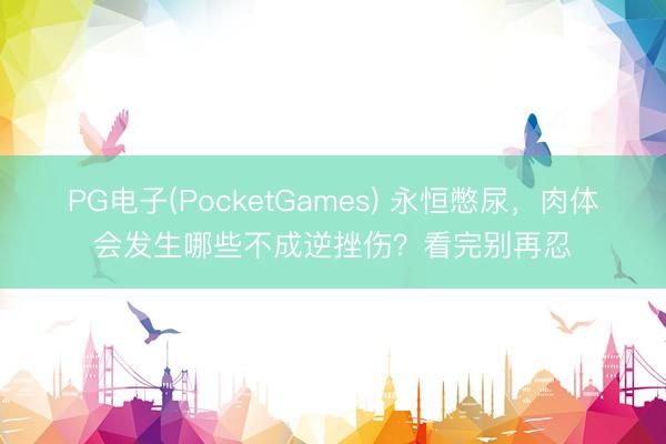 PG电子(PocketGames) 永恒憋尿，肉体会发生哪些不成逆挫伤？看完别再忍