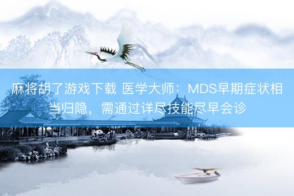 麻将胡了游戏下载 医学大师：MDS早期症状相当归隐，需通过详尽技能尽早会诊