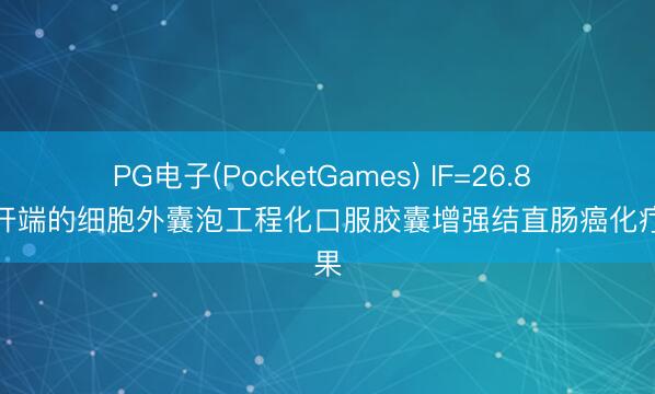 PG电子(PocketGames) IF=26.8 柠檬开端的细胞外囊泡工程化口服胶囊增强结直肠癌化疗效果