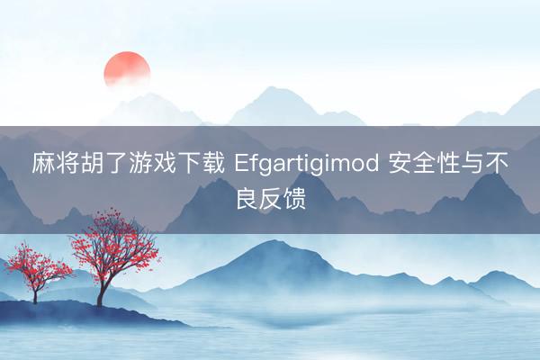 麻将胡了游戏下载 Efgartigimod 安全性与不良反馈