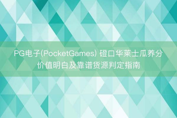PG电子(PocketGames) 磴口华莱士瓜养分价值明白及靠谱货源判定指南