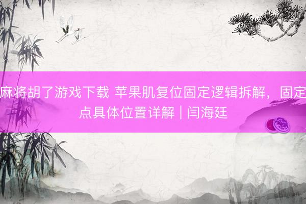 麻将胡了游戏下载 苹果肌复位固定逻辑拆解，固定点具体位置详解 | 闫海廷