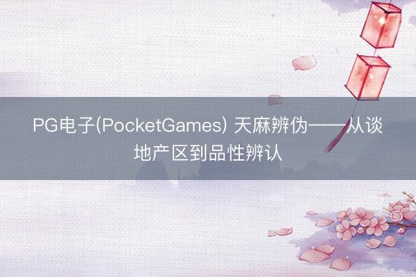 PG电子(PocketGames) 天麻辨伪——从谈地产区到品性辨认