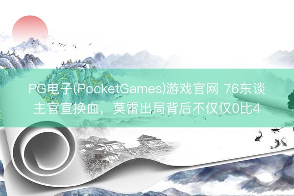PG电子(PocketGames)游戏官网 76东谈主官宣换血，莫雷出局背后不仅仅0比4