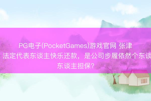 PG电子(PocketGames)游戏官网 张津豪讼师:法定代表东谈主快乐还款,是公司步履依然个东谈主担保?