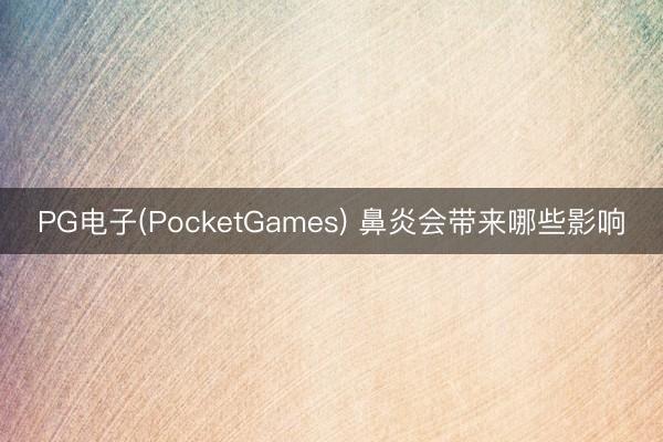 PG电子(PocketGames) 鼻炎会带来哪些影响