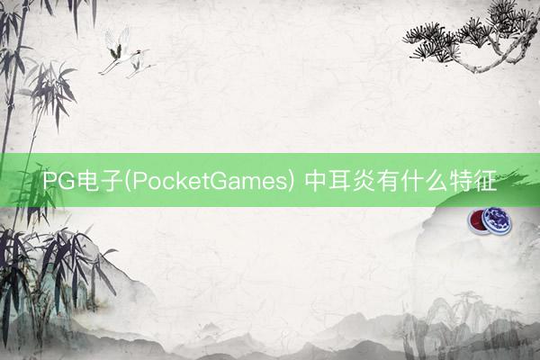 PG电子(PocketGames) 中耳炎有什么特征