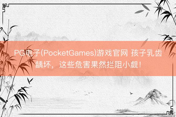 PG电子(PocketGames)游戏官网 孩子乳齿龋坏，这些危害果然拦阻小觑！