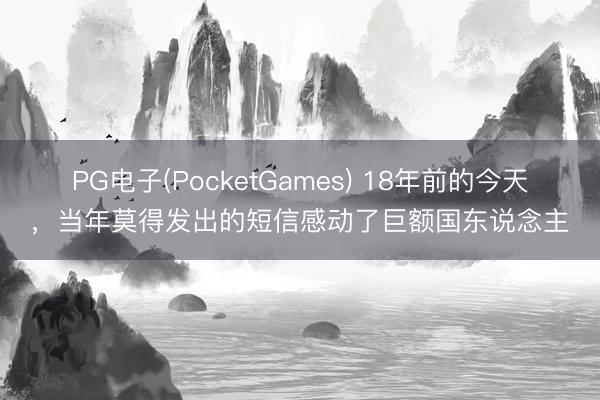 PG电子(PocketGames) 18年前的今天，当年莫得发出的短信感动了巨额国东说念主