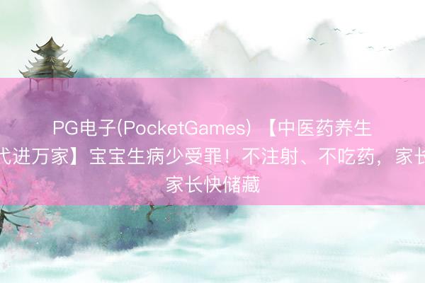 PG电子(PocketGames) 【中医药养生保健时代进万家】宝宝生病少受罪！不注射、不吃药，家长快储藏
