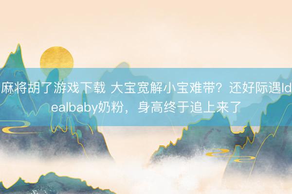 麻将胡了游戏下载 大宝宽解小宝难带？还好际遇Idealbaby奶粉，身高终于追上来了