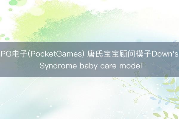 PG电子(PocketGames) 唐氏宝宝顾问模子Down's Syndrome baby care model