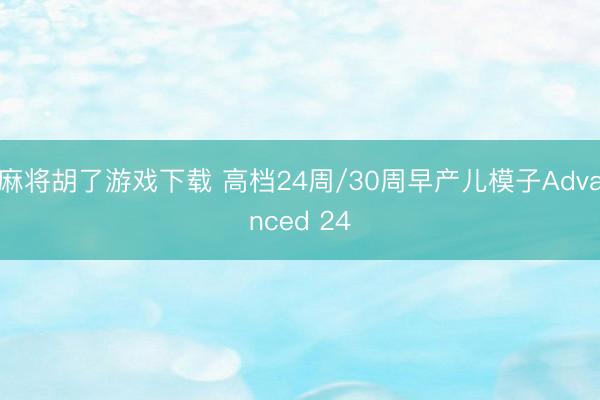 麻将胡了游戏下载 高档24周/30周早产儿模子Advanced 24