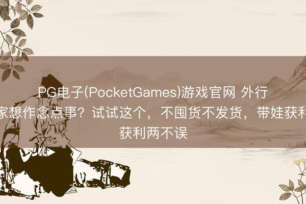PG电子(PocketGames)游戏官网 外行宝妈在家想作念点事？试试这个，不囤货不发货，带娃获利两不误