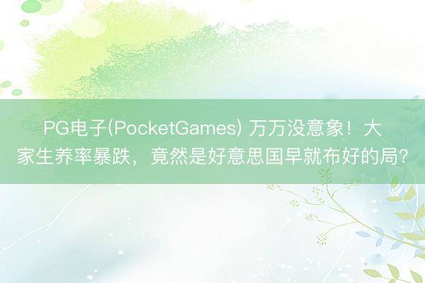PG电子(PocketGames) 万万没意象！大家生养率暴跌，竟然是好意思国早就布好的局？