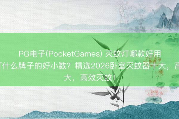 PG电子(PocketGames) 灭蚊灯哪款好用？灭蚊灯什么牌子的好小数？精选2026卧室灭蚊器十大，高效灭蚊！