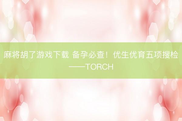 麻将胡了游戏下载 备孕必查！优生优育五项搜检——TORCH