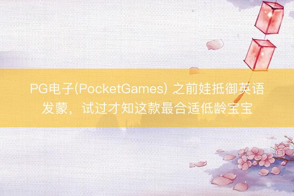 PG电子(PocketGames) 之前娃抵御英语发蒙，试过才知这款最合适低龄宝宝