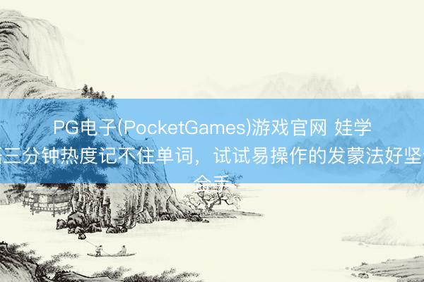 PG电子(PocketGames)游戏官网 娃学英语三分钟热度记不住单词，试试易操作的发蒙法好坚合手