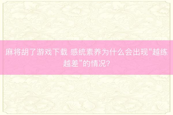 麻将胡了游戏下载 感统素养为什么会出现“越练越差”的情况？