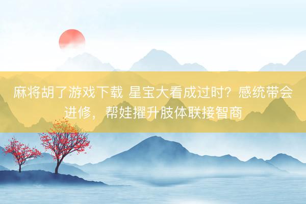 麻将胡了游戏下载 星宝大看成过时？感统带会进修，帮娃擢升肢体联接智商
