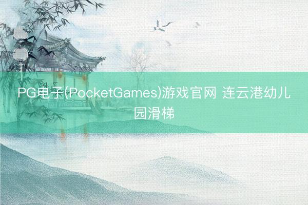 PG电子(PocketGames)游戏官网 连云港幼儿园滑梯