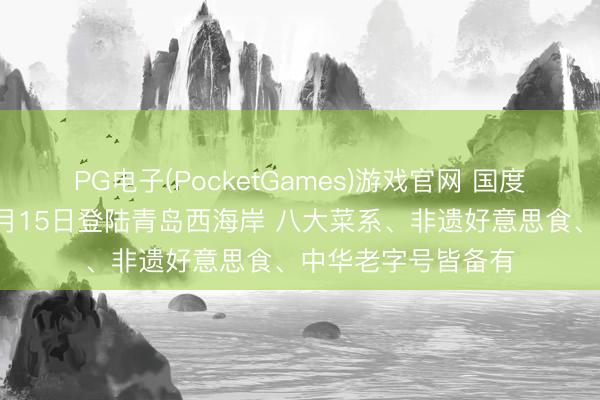 PG电子(PocketGames)游戏官网 国度级好意思食嘉会5月15日登陆青岛西海岸 八大菜系、非遗好意思食、中华老字号皆备有