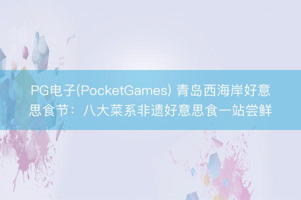 PG电子(PocketGames) 青岛西海岸好意思食节：八大菜系非遗好意思食一站尝鲜