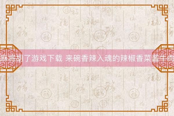 麻将胡了游戏下载 来碗香辣入魂的辣椒香菜酱牛肉
