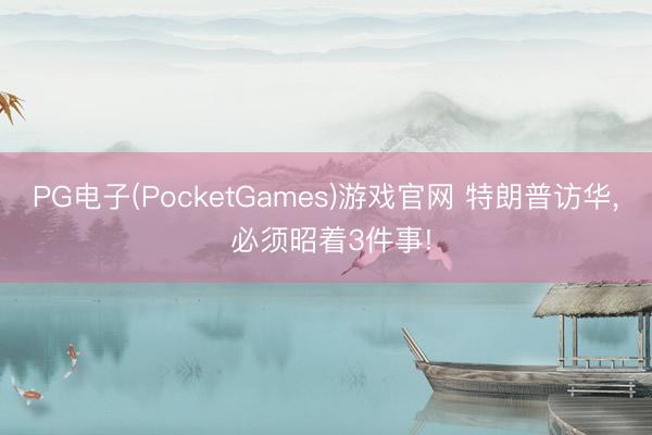 PG电子(PocketGames)游戏官网 特朗普访华， 必须昭着3件事!