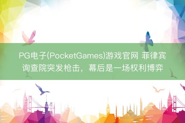 PG电子(PocketGames)游戏官网 菲律宾询查院突发枪击，幕后是一场权利博弈