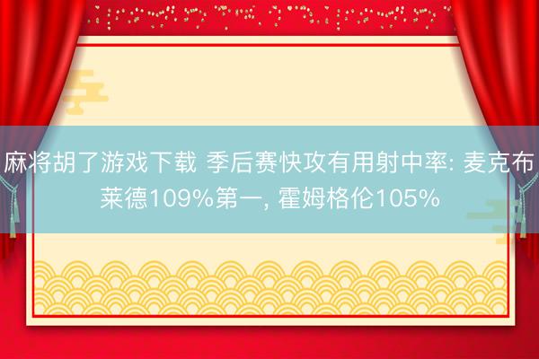 麻将胡了游戏下载 季后赛快攻有用射中率: 麦克布莱德109%第一，<a href=
