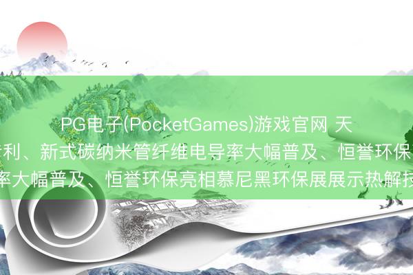 PG电子(PocketGames)游戏官网 天业汇合获煤气化净化安装专利、新式碳纳米管纤维电导率大幅普及、恒誉环保亮相慕尼黑环保展展示热解技巧