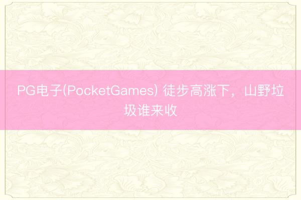 PG电子(PocketGames) 徒步高涨下，山野垃圾谁来收