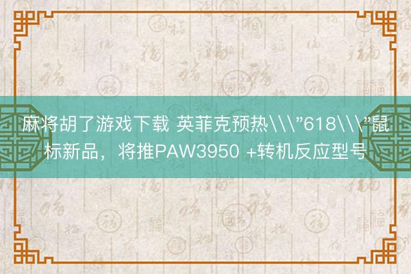 麻将胡了游戏下载 英菲克预热\