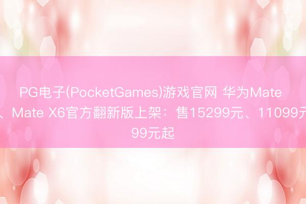PG电子(PocketGames)游戏官网 华为Mate XT、Mate X6官方翻新版上架：售15299元、11099元起