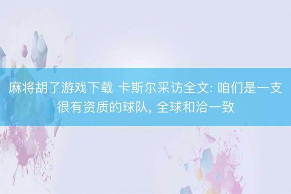 麻将胡了游戏下载 卡斯尔采访全文: 咱们是一支很有资质的球队， 全球和洽一致