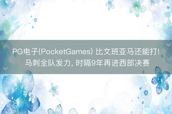 PG电子(PocketGames) 比文班亚马还能打! 马刺全队发力， 时隔9年再进西部决赛