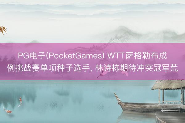PG电子(PocketGames) WTT萨格勒布成例挑战赛单项种子选手， 林诗栋期待冲突冠军荒