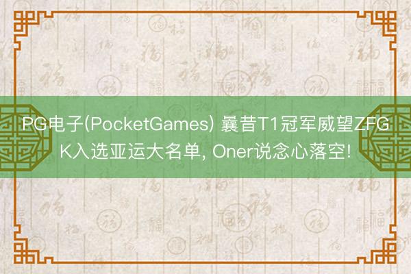 PG电子(PocketGames) 曩昔T1冠军威望ZFGK入选亚运大名单， Oner说念心落空!