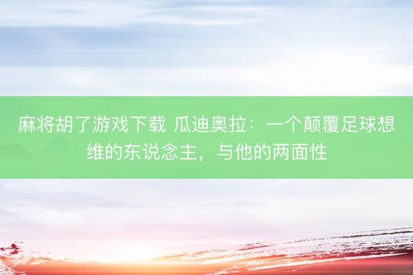 麻将胡了游戏下载 瓜迪奥拉：一个颠覆足球想维的东说念主，与他的两面性