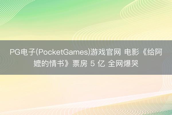 PG电子(PocketGames)游戏官网 电影《给阿嬷的情书》票房 5 亿 全网爆哭