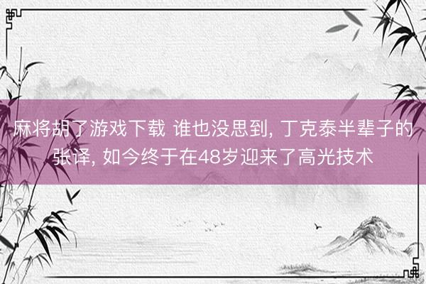麻将胡了游戏下载 谁也没思到, 丁克泰半辈子的张译, 如今终于在48岁迎来了高光技术
