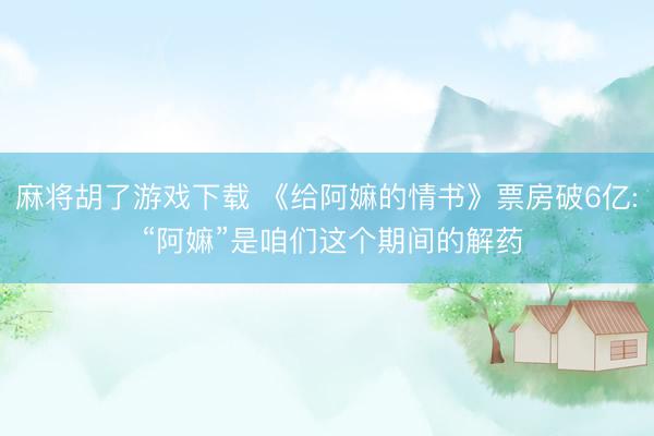 麻将胡了游戏下载 《给阿嫲的情书》票房破6亿: “阿嫲”是咱们这个期间的解药
