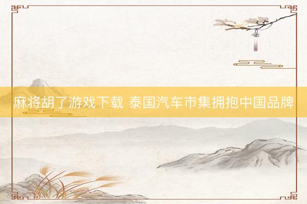 麻将胡了游戏下载 泰国汽车市集拥抱中国品牌