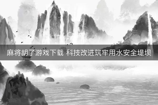 麻将胡了游戏下载 科技改进筑牢用水安全堤坝